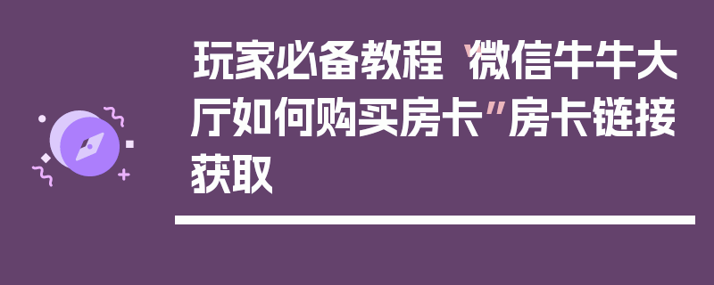 玩家必备教程“微信牛牛大厅如何购买房卡”房卡链接获取