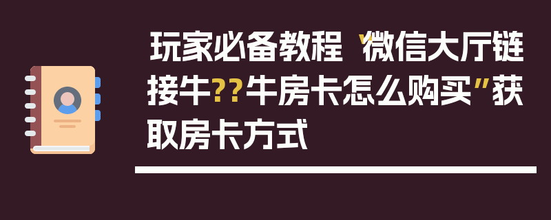 玩家必备教程“微信大厅链接牛??牛房卡怎么购买”获取房卡方式