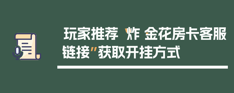玩家推荐“炸·金花房卡客服链接”获取开挂方式