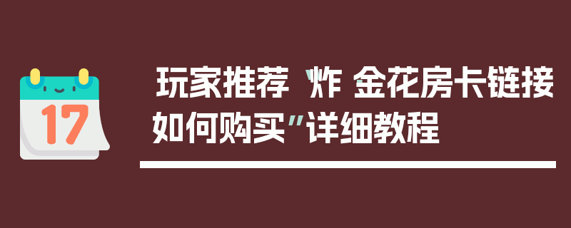 玩家推荐“炸·金花房卡链接如何购买”详细教程