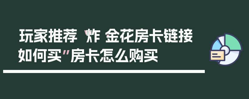 玩家推荐“炸·金花房卡链接如何买”房卡怎么购买