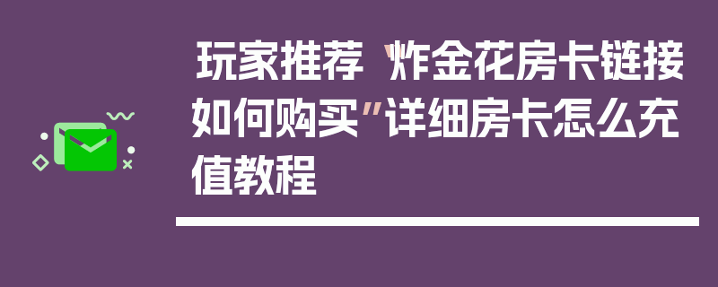 玩家推荐“炸金花房卡链接如何购买”详细房卡怎么充值教程