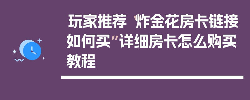 玩家推荐“炸金花房卡链接如何买”详细房卡怎么购买教程