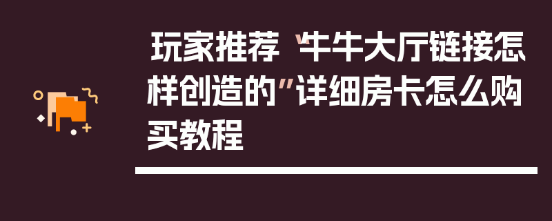 玩家推荐“牛牛大厅链接怎样创造的”详细房卡怎么购买教程