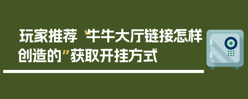 玩家推荐“牛牛大厅链接怎样创造的”获取开挂方式