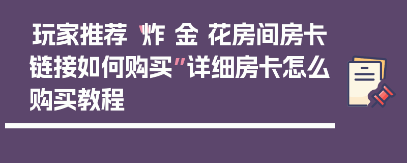 玩家推荐“炸 金 花房间房卡链接如何购买”详细房卡怎么购买教程