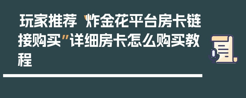 玩家推荐“炸金花平台房卡链接购买”详细房卡怎么购买教程