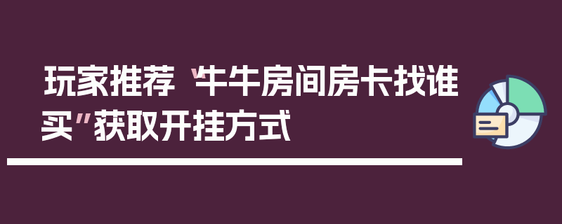 玩家推荐“牛牛房间房卡找谁买”获取开挂方式