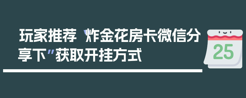 玩家推荐“炸金花房卡微信分享下”获取开挂方式