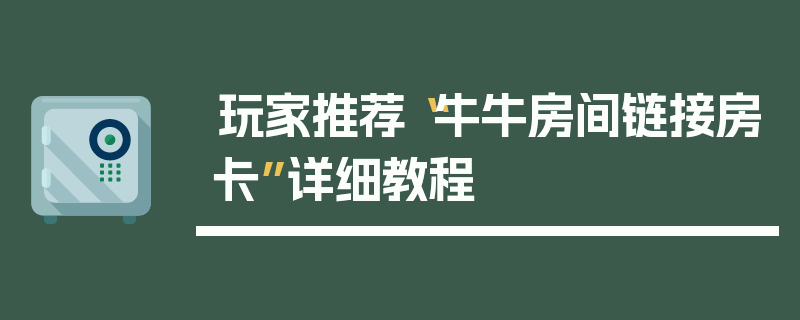 玩家推荐“牛牛房间链接房卡”详细教程