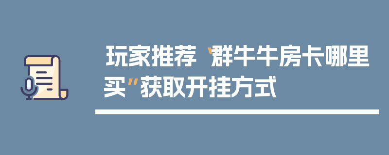 玩家推荐“群牛牛房卡哪里买”获取开挂方式