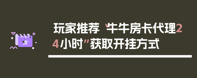 玩家推荐“牛牛房卡代理24小时”获取开挂方式