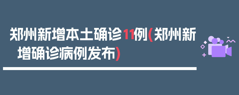 郑州新增本土确诊11例(郑州新增确诊病例发布)