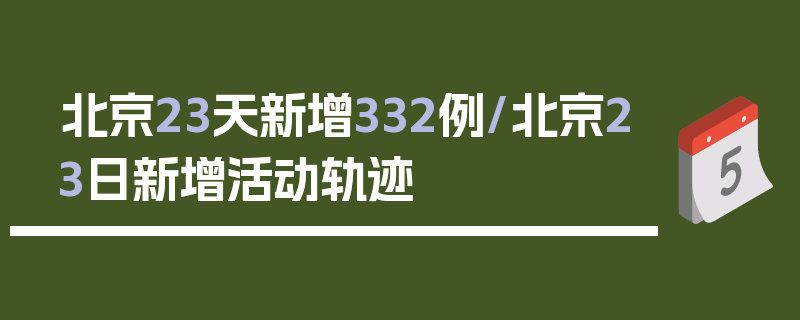 北京23天新增332例/北京23日新增活动轨迹