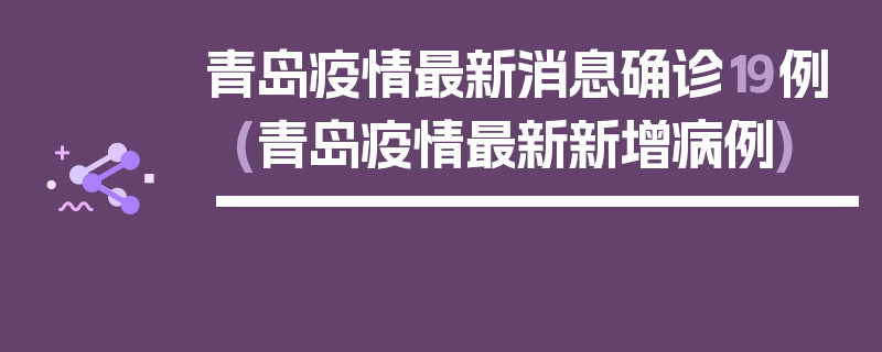 青岛疫情最新消息确诊19例(青岛疫情最新新增病例)