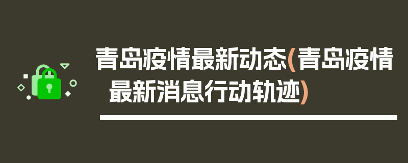 青岛疫情最新动态(青岛疫情最新消息行动轨迹)