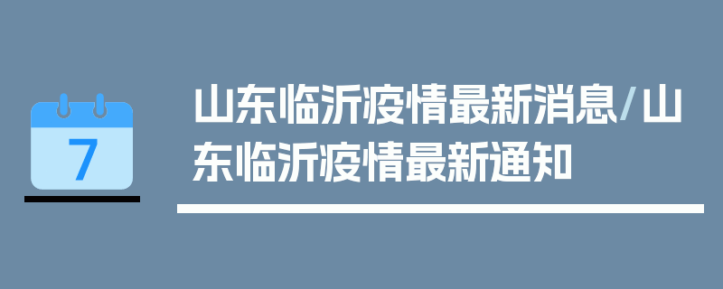 山东临沂疫情最新消息/山东临沂疫情最新通知