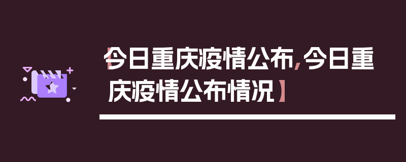 【今日重庆疫情公布,今日重庆疫情公布情况】