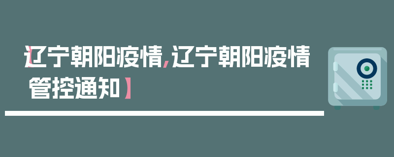 【辽宁朝阳疫情,辽宁朝阳疫情管控通知】