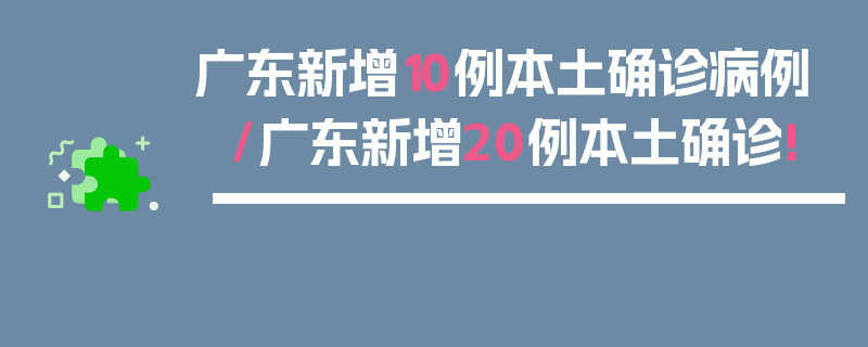 广东新增10例本土确诊病例/广东新增20例本土确诊!