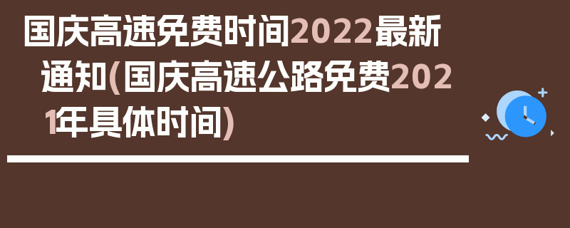 国庆高速免费时间2022最新通知(国庆高速公路免费2021年具体时间)