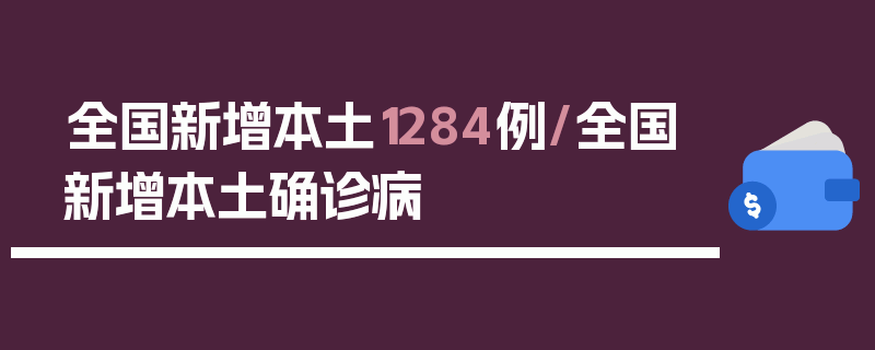 全国新增本土1284例/全国新增本土确诊病
