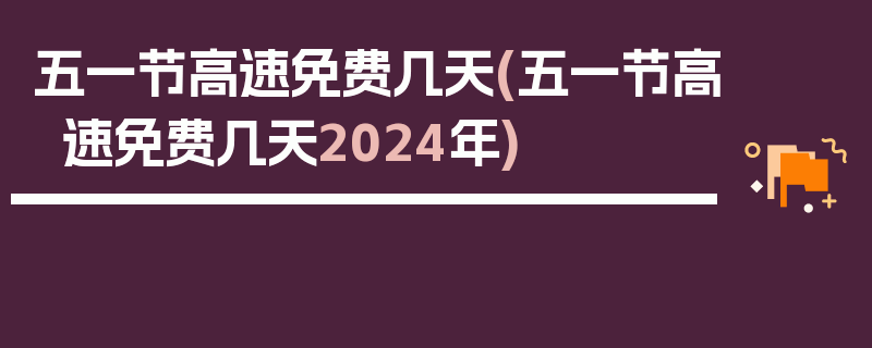 五一节高速免费几天(五一节高速免费几天2024年)
