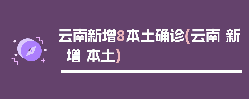 云南新增8本土确诊(云南 新增 本土)