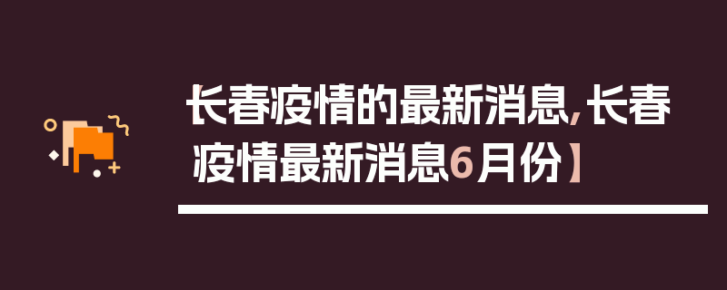 【长春疫情的最新消息,长春疫情最新消息6月份】