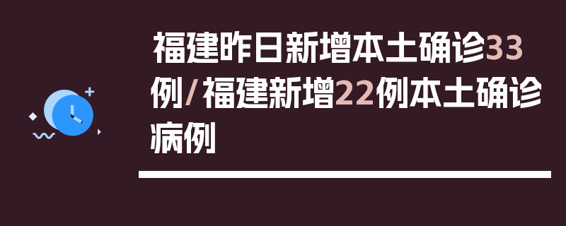 福建昨日新增本土确诊33例/福建新增22例本土确诊病例