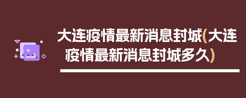 大连疫情最新消息封城(大连疫情最新消息封城多久)