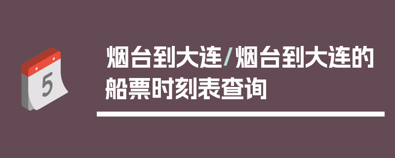 烟台到大连/烟台到大连的船票时刻表查询