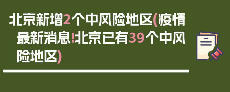 北京新增2个中风险地区(疫情最新消息!北京已有39个中风险地区)