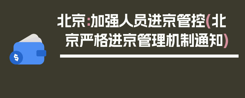 北京:加强人员进京管控(北京严格进京管理机制通知)