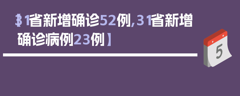 【31省新增确诊52例,31省新增确诊病例23例】