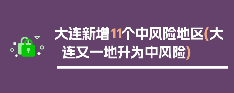 大连新增11个中风险地区(大连又一地升为中风险)