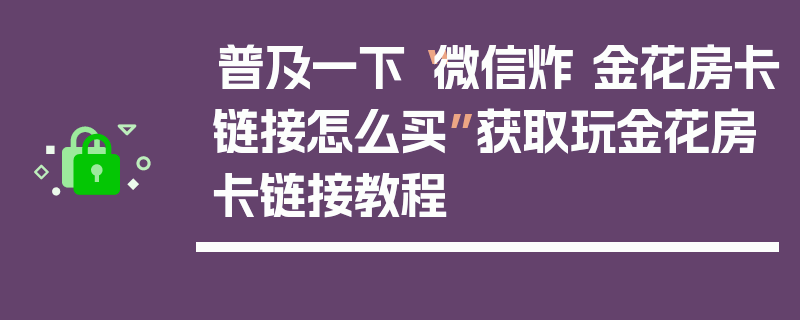 普及一下“微信炸 金花房卡链接怎么买”获取玩金花房卡链接教程
