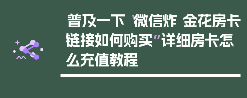 普及一下“微信炸 金花房卡链接如何购买”详细房卡怎么充值教程