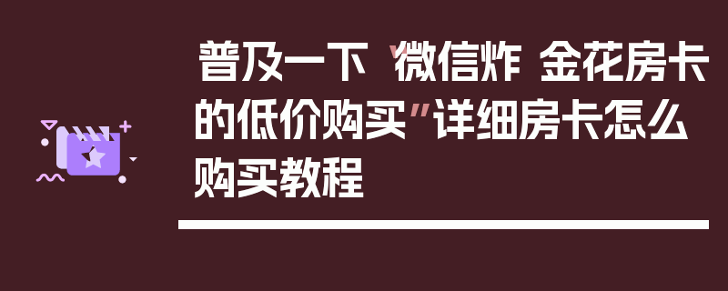 普及一下“微信炸 金花房卡的低价购买”详细房卡怎么购买教程