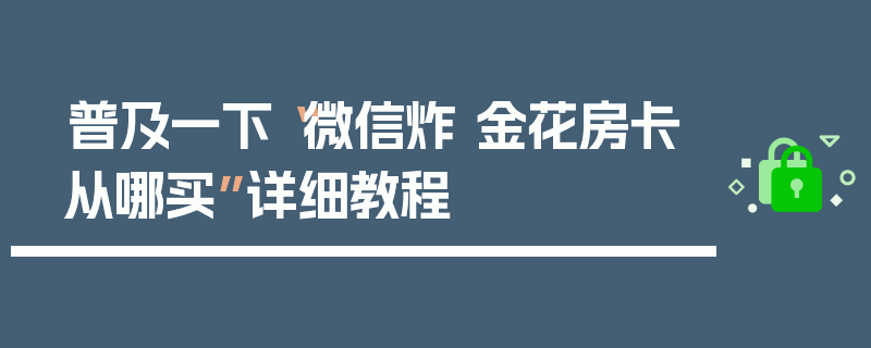 普及一下“微信炸 金花房卡从哪买”详细教程
