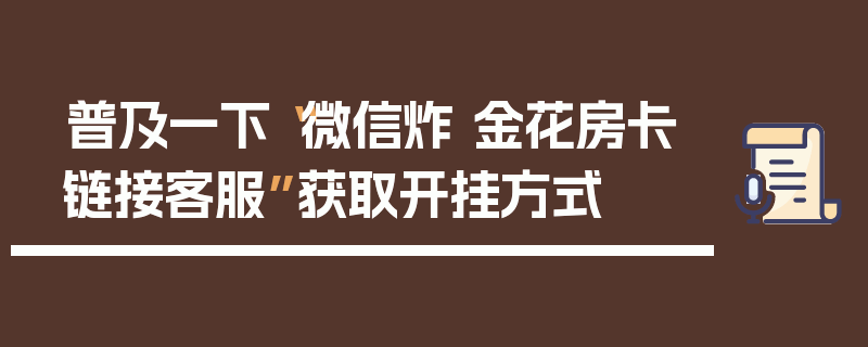 普及一下“微信炸 金花房卡链接客服”获取开挂方式