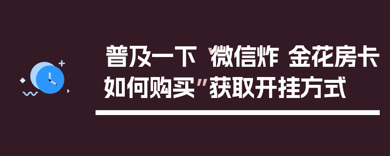 普及一下“微信炸 金花房卡如何购买”获取开挂方式