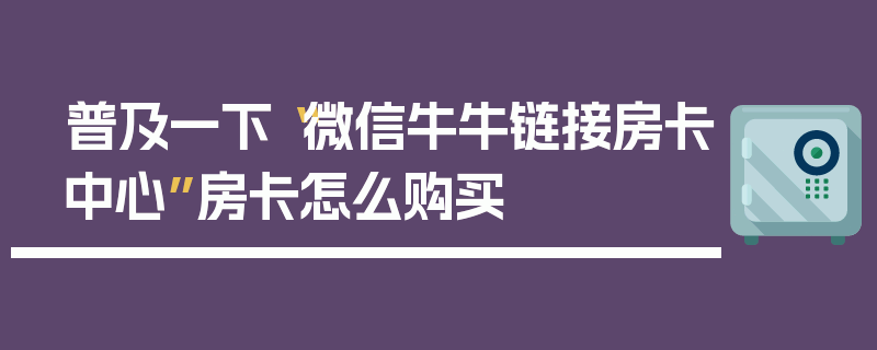 普及一下“微信牛牛链接房卡中心”房卡怎么购买