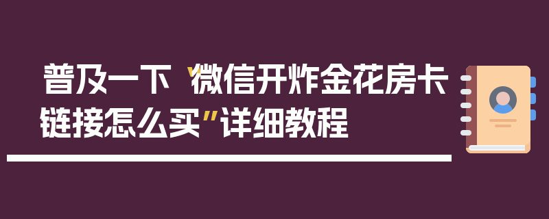 普及一下“微信开炸金花房卡链接怎么买”详细教程