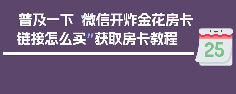 普及一下“微信开炸金花房卡链接怎么买”获取房卡教程