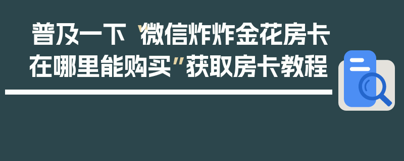 普及一下“微信炸炸金花房卡在哪里能购买”获取房卡教程
