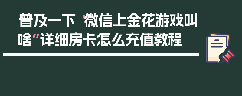 普及一下“微信上金花游戏叫啥”详细房卡怎么充值教程