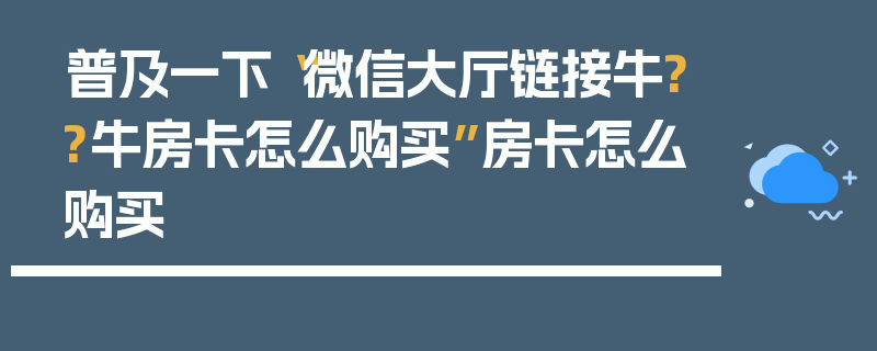 普及一下“微信大厅链接牛??牛房卡怎么购买”房卡怎么购买