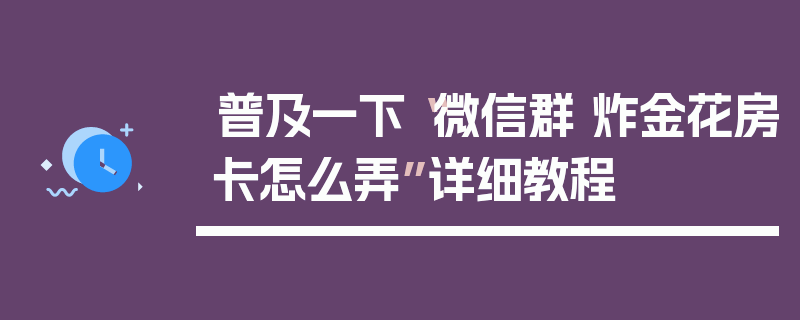 普及一下“微信群 炸金花房卡怎么弄”详细教程