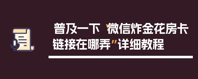 普及一下“微信炸金花房卡链接在哪弄”详细教程